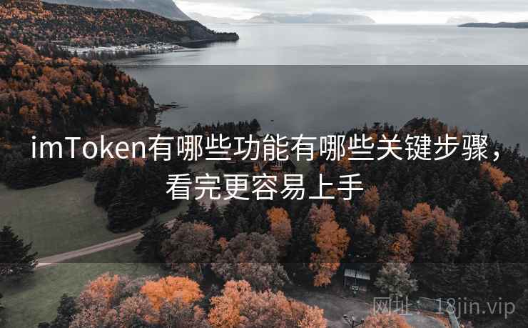 imToken有哪些功能有哪些关键步骤，看完更容易上手