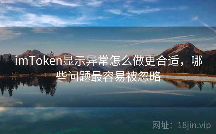imToken显示异常怎么做更合适，哪些问题最容易被忽略